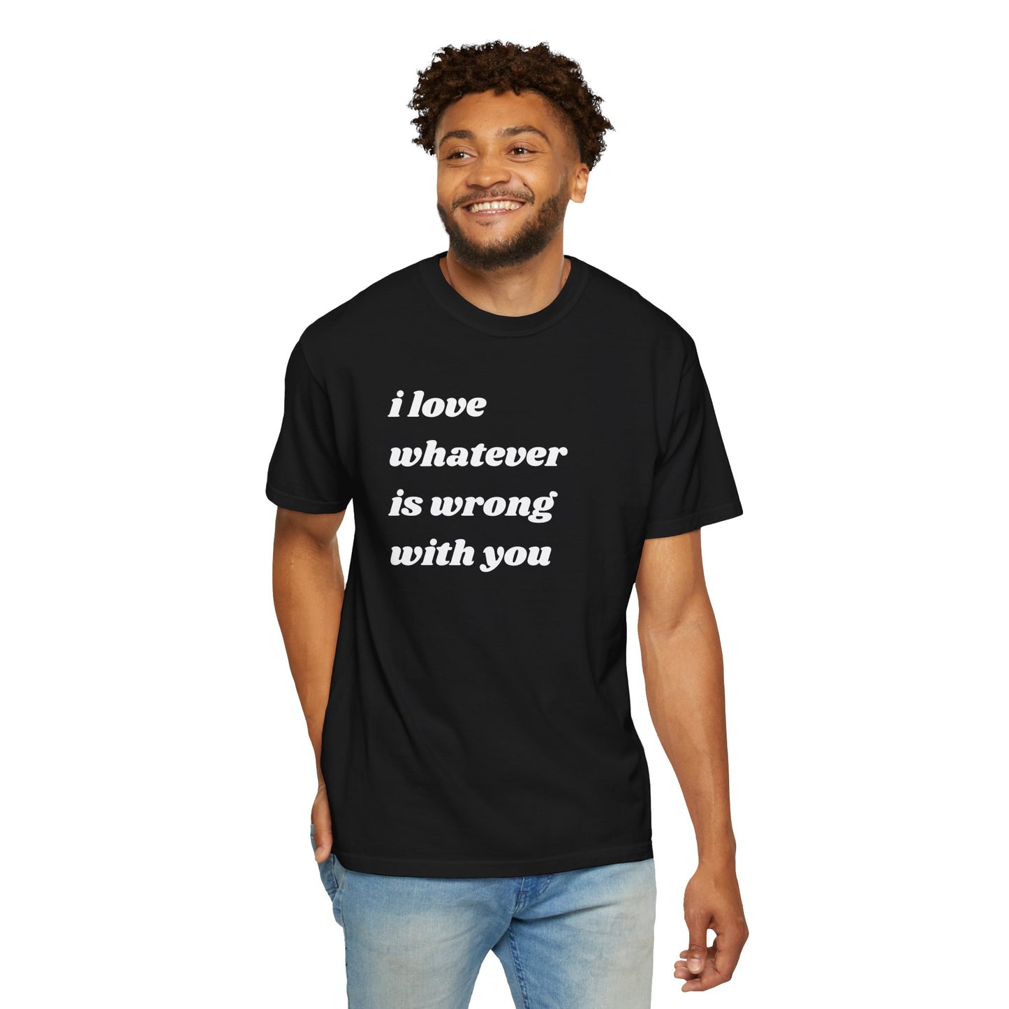 I Love Whatever is Wrong with You | Inspirational Tee