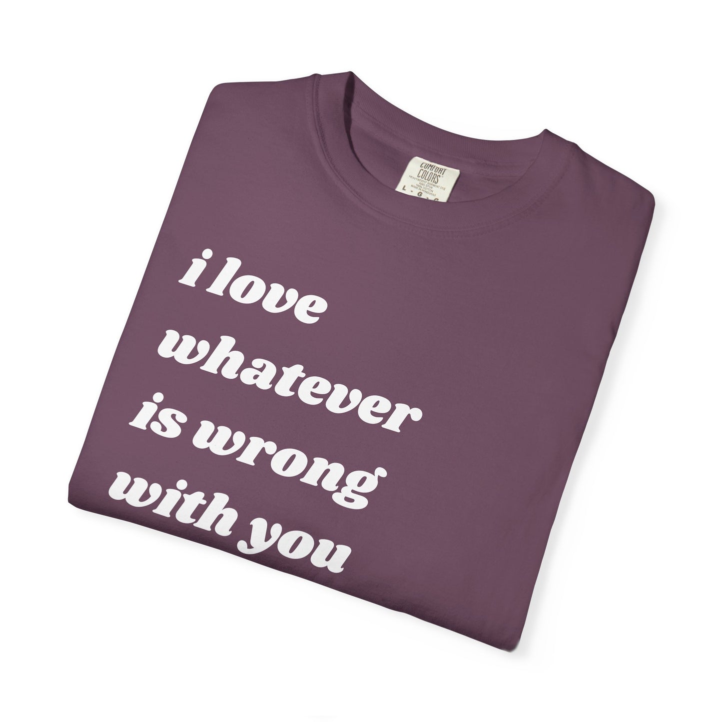 I Love Whatever is Wrong with You | Inspirational Tee