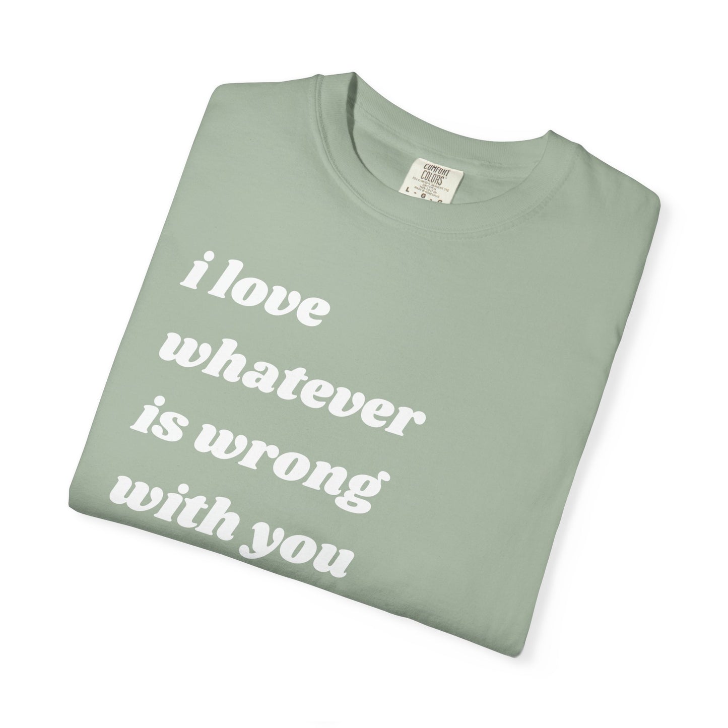 I Love Whatever is Wrong with You | Inspirational Tee