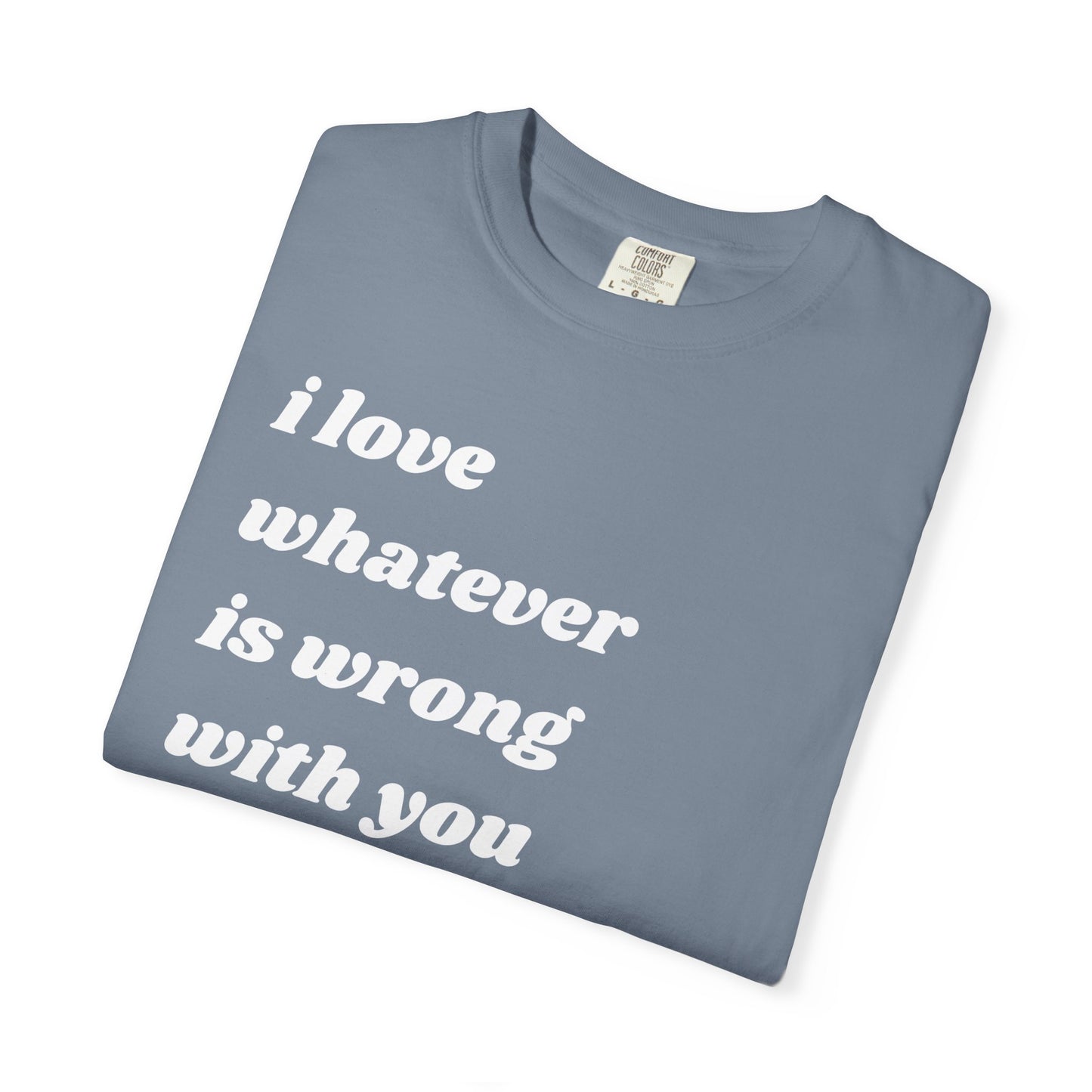 I Love Whatever is Wrong with You | Inspirational Tee