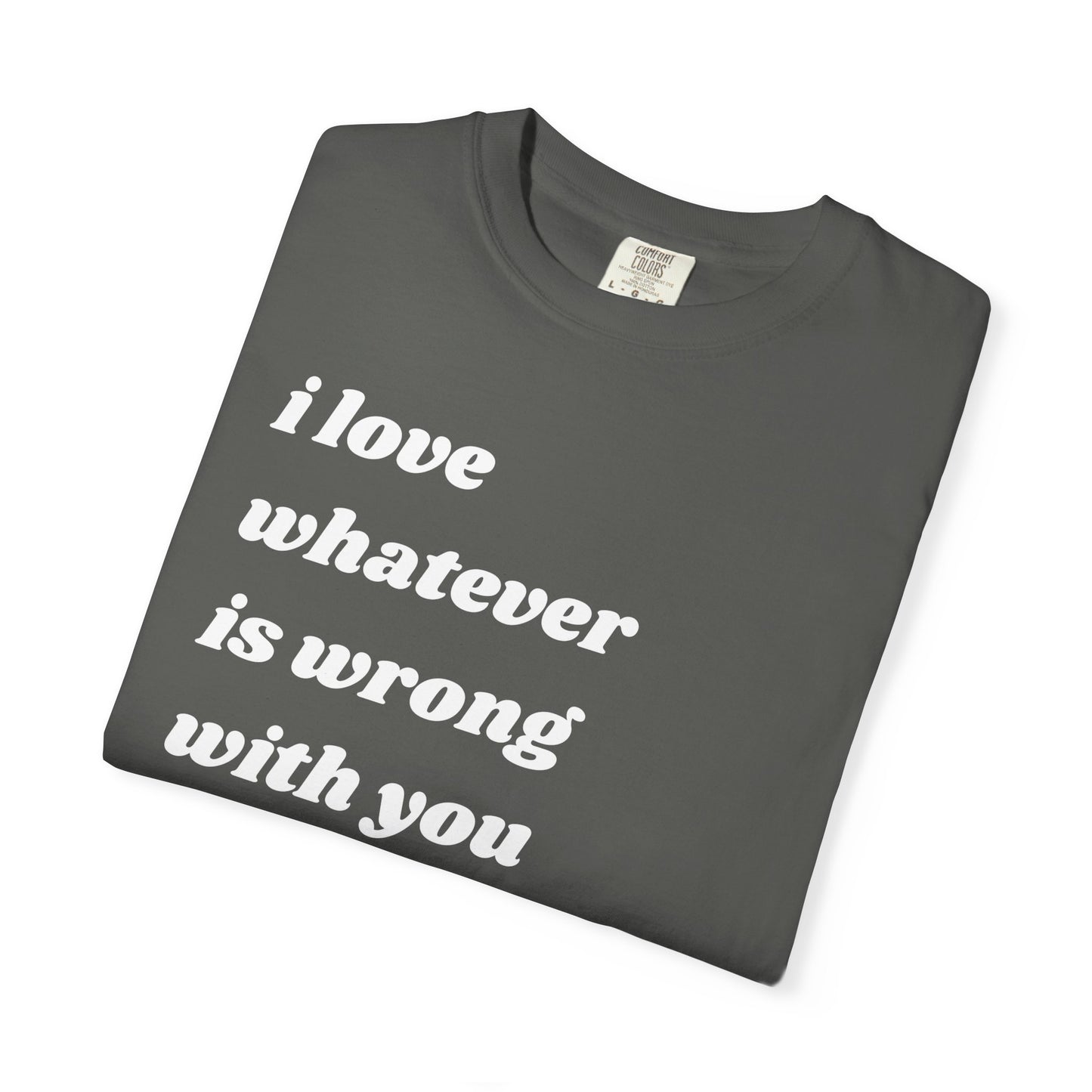 I Love Whatever is Wrong with You | Inspirational Tee