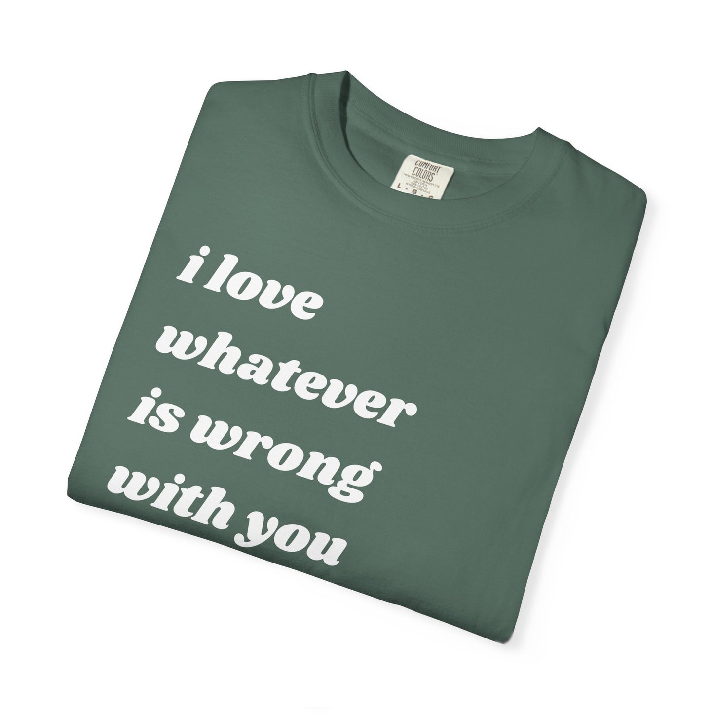 I Love Whatever is Wrong with You | Inspirational Tee