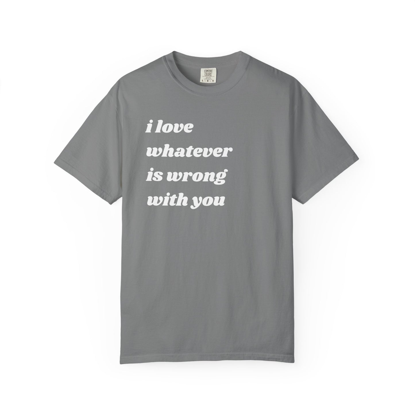 I Love Whatever is Wrong with You | Inspirational Tee