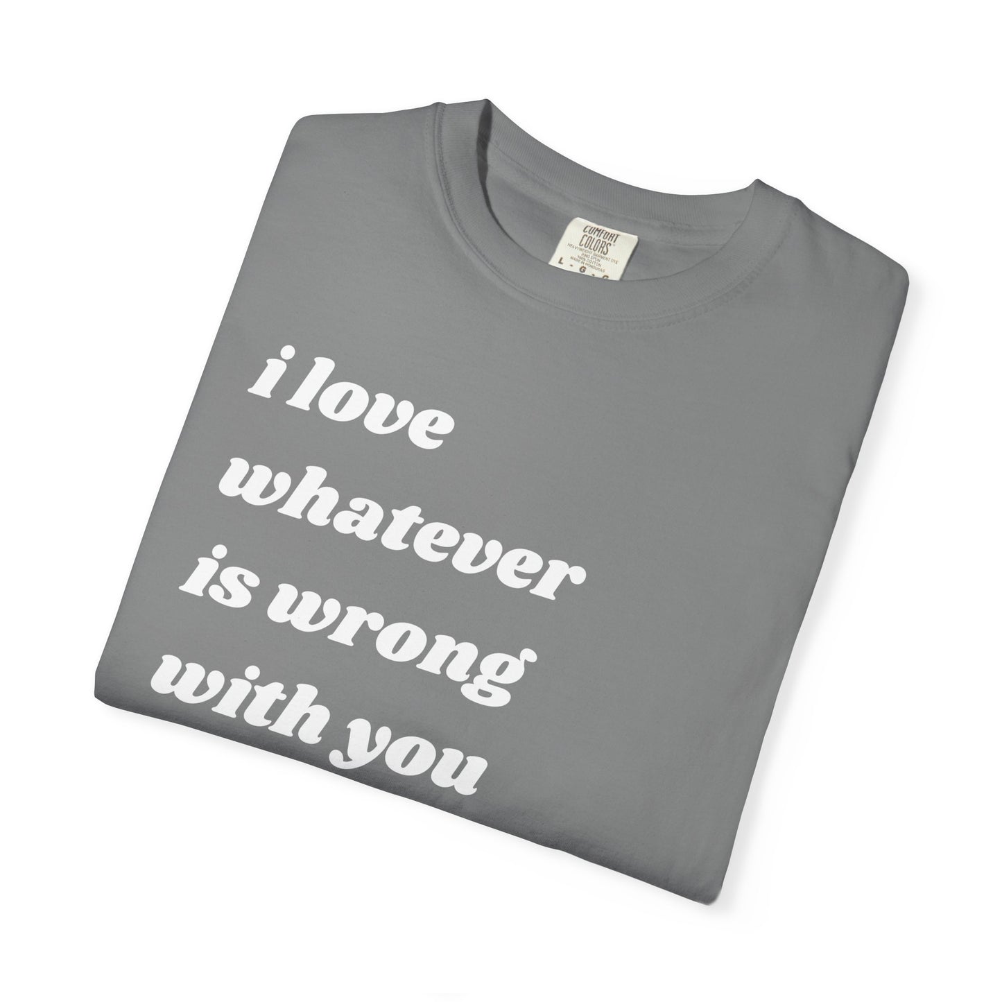 I Love Whatever is Wrong with You | Inspirational Tee