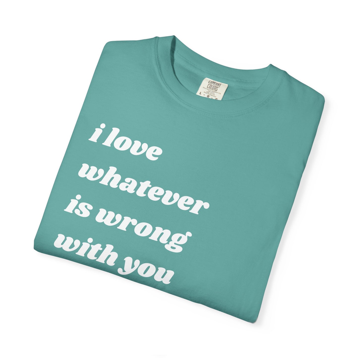 I Love Whatever is Wrong with You | Inspirational Tee
