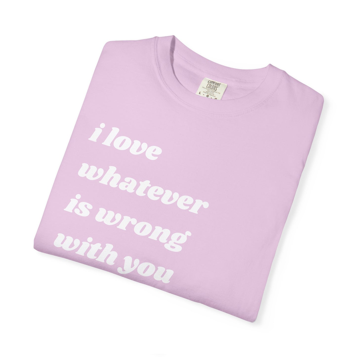 I Love Whatever is Wrong with You | Inspirational Tee