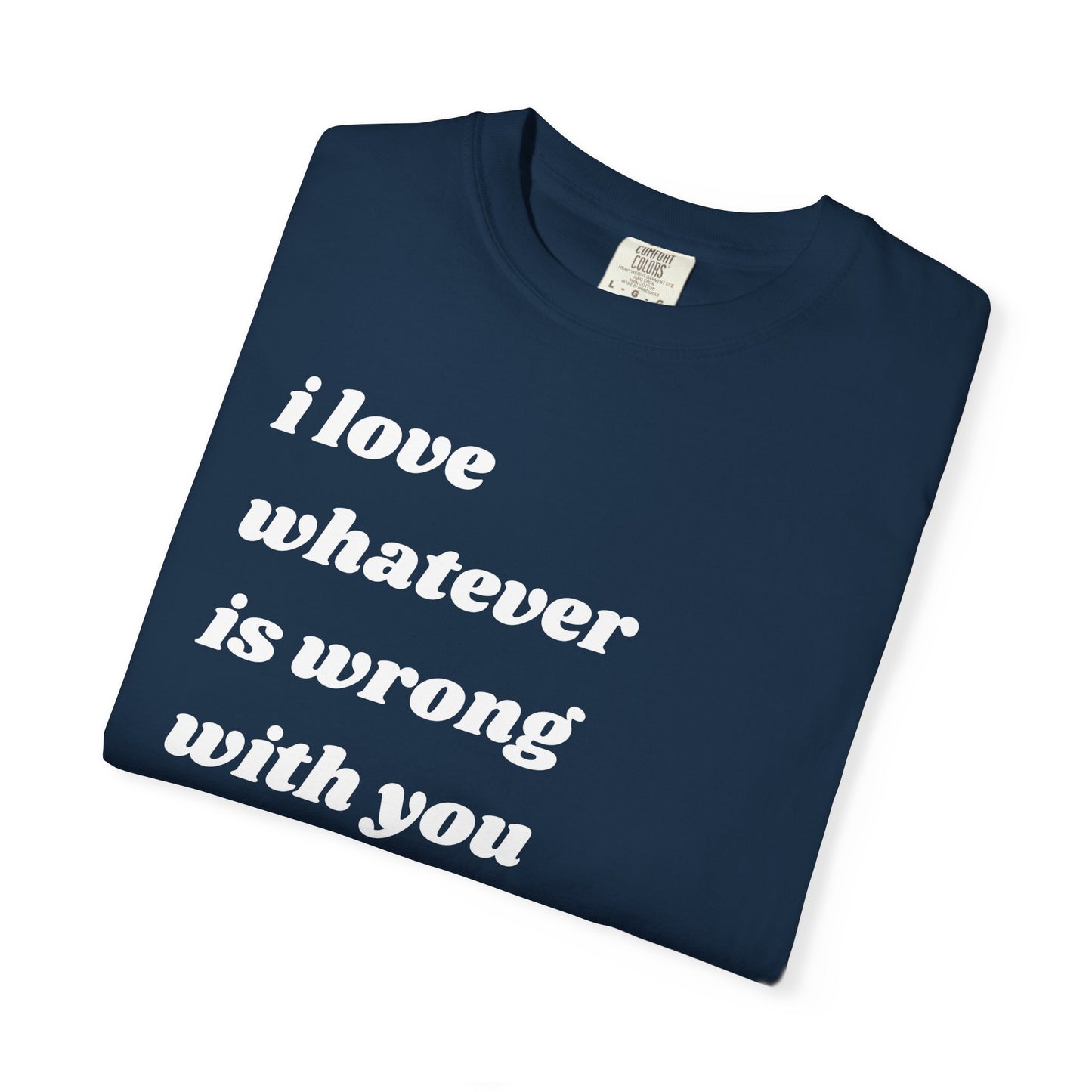 I Love Whatever is Wrong with You | Inspirational Tee