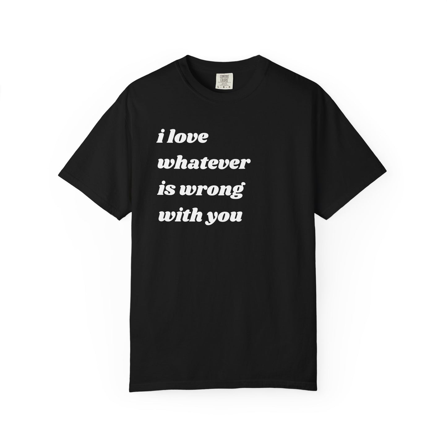 I Love Whatever is Wrong with You | Inspirational Tee