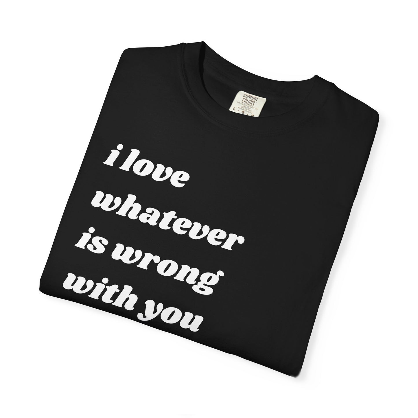 I Love Whatever is Wrong with You | Inspirational Tee