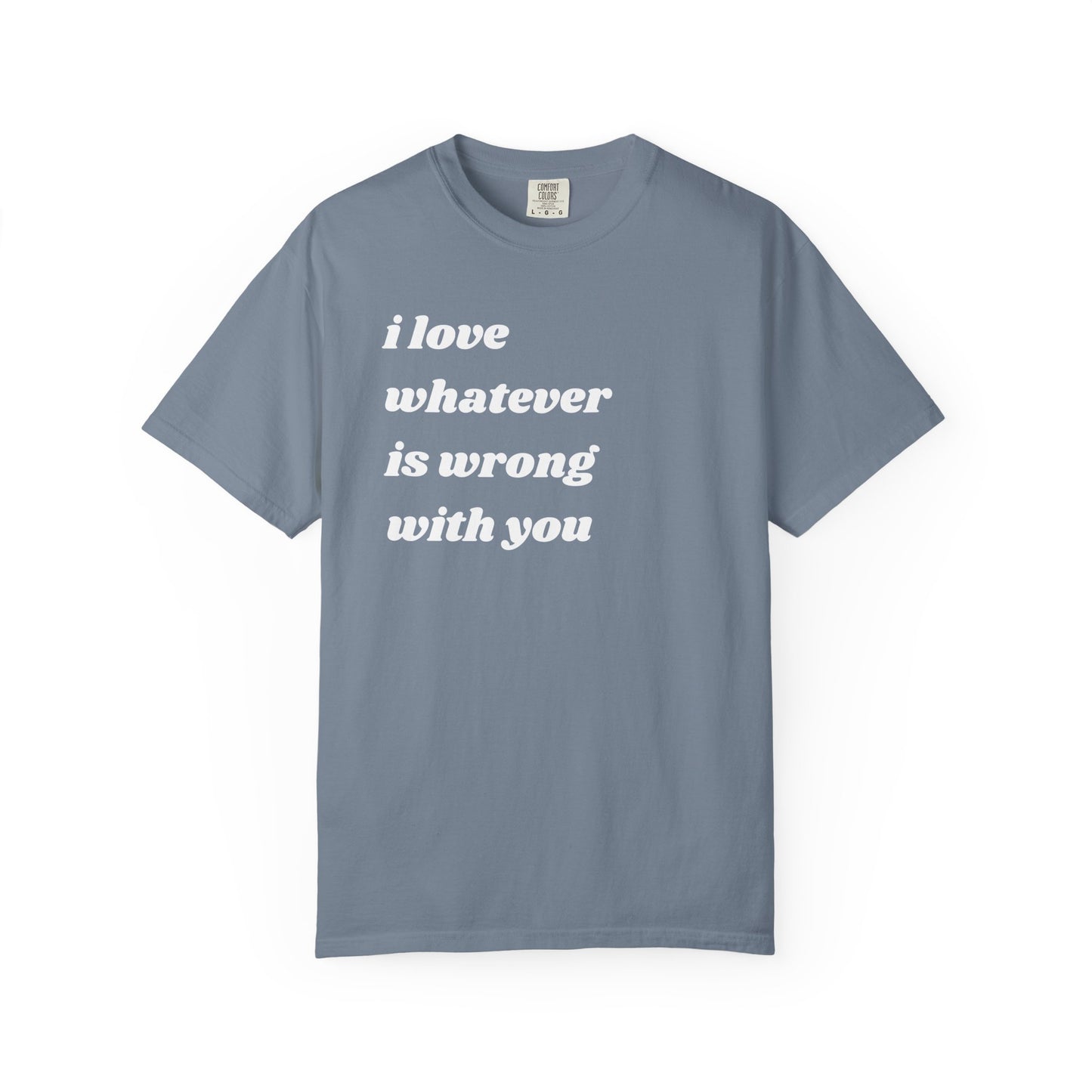 I Love Whatever is Wrong with You | Inspirational Tee