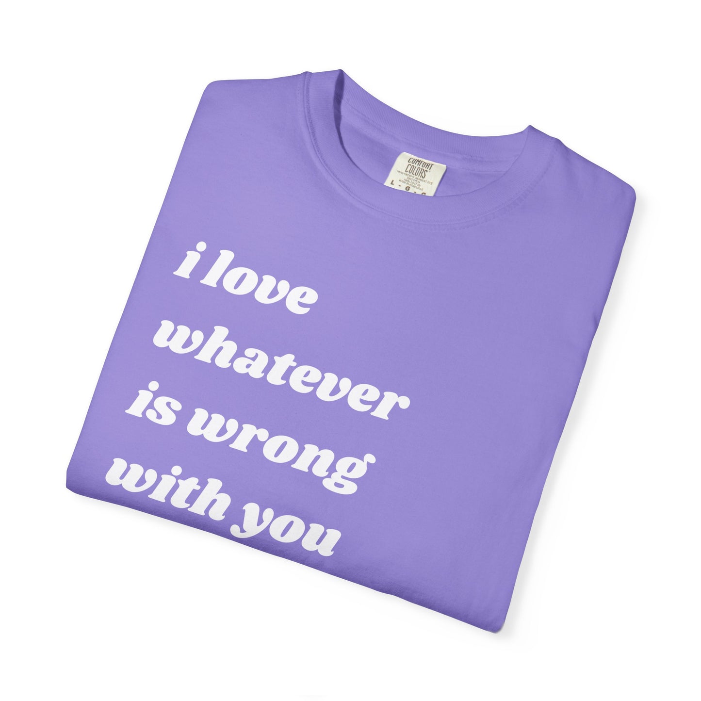 I Love Whatever is Wrong with You | Inspirational Tee
