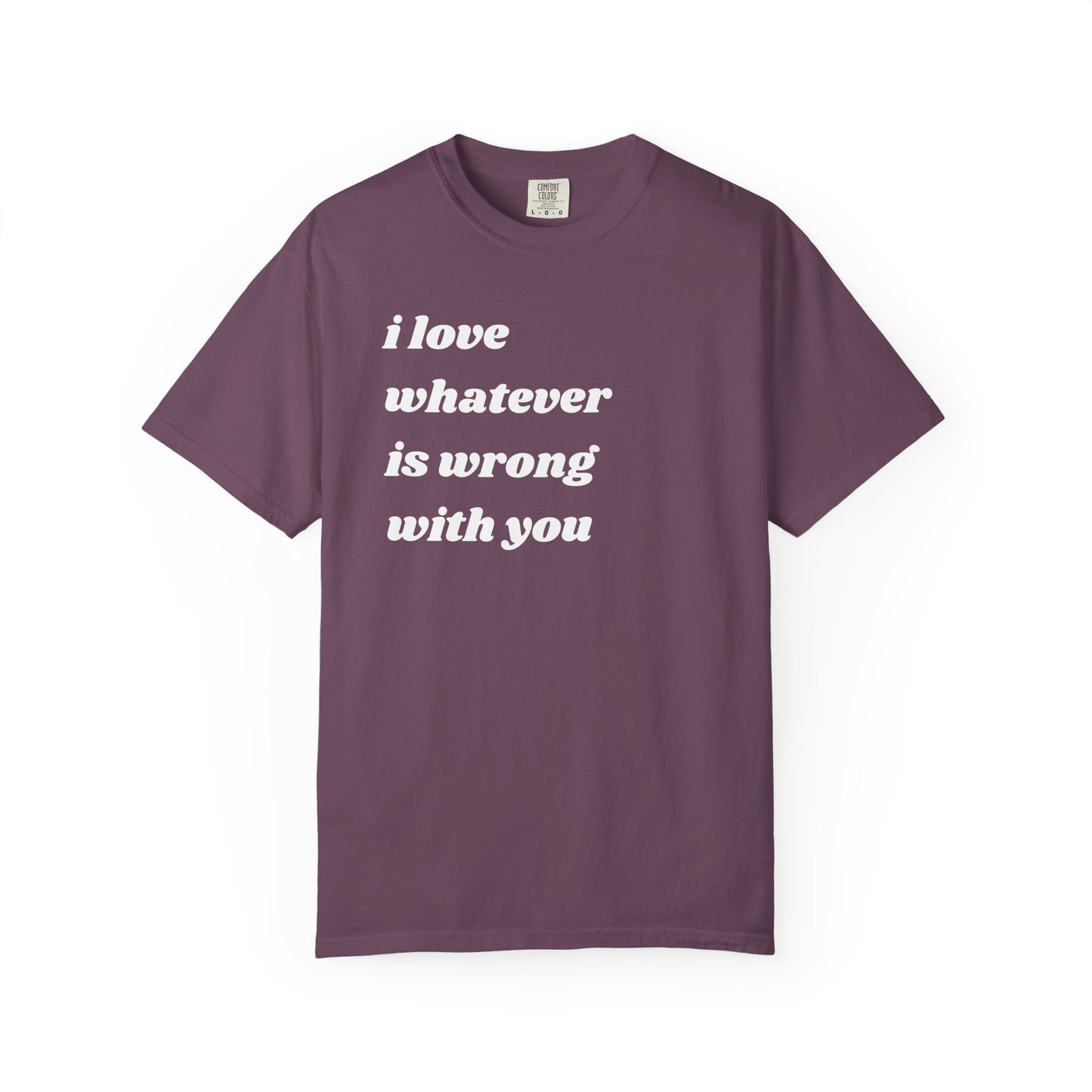 I Love Whatever is Wrong with You | Inspirational Tee